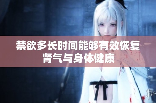 禁欲多長時(shí)間能夠有效恢復(fù)腎氣與身體健康