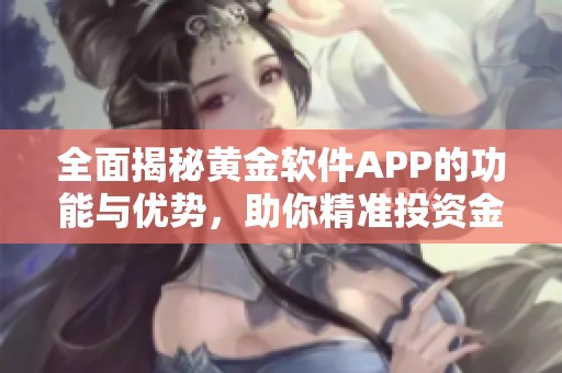 全面揭秘黃金軟件APP的功能與優(yōu)勢(shì)，助你精準(zhǔn)投資金市
