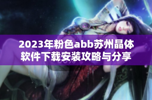 2023年粉色abb蘇州晶體軟件下載安裝攻略與分享