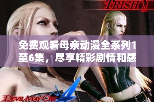 免費(fèi)觀看母親動(dòng)漫全系列1至6集，盡享精彩劇情和感人故事