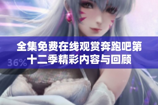 全集免費(fèi)在線觀賞奔跑吧第十二季精彩內(nèi)容與回顧