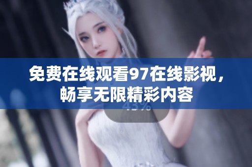 免費(fèi)在線觀看97在線影視,暢享無限精彩內(nèi)容 免費(fèi)在線觀看97在線影視,暢享無限精彩內(nèi)容