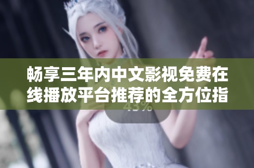 暢享三年內(nèi)中文影視免費在線播放平臺推薦的全方位指南