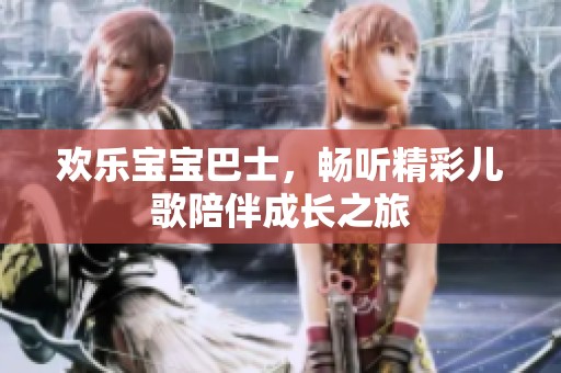 歡樂(lè)寶寶巴士，暢聽(tīng)精彩兒歌陪伴成長(zhǎng)之旅