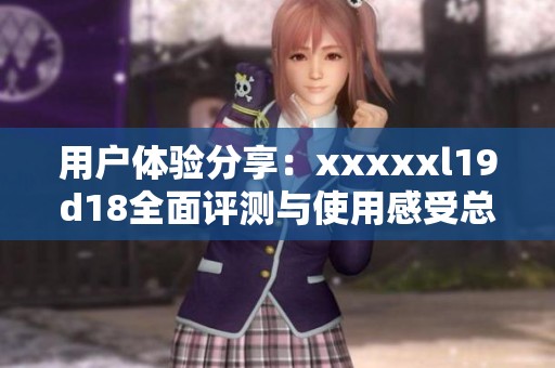 用戶體驗(yàn)分享：xxxxxl19d18全面評測與使用感受總結(jié)