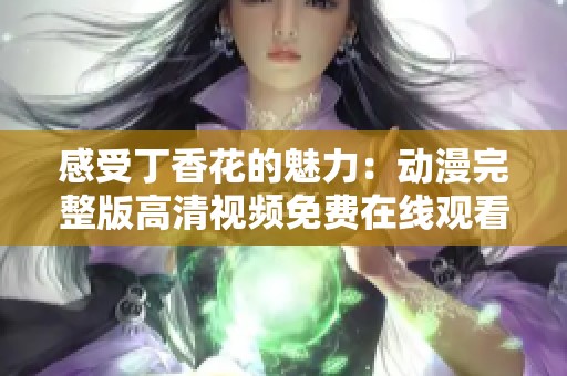 感受丁香花的魅力：動漫完整版高清視頻免費在線觀看