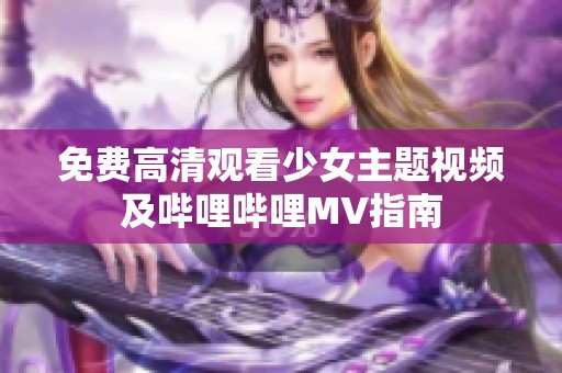 免費(fèi)高清觀看少女主題視頻及嗶哩嗶哩MV指南