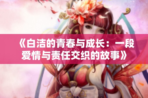 《白潔的青春與成長：一段愛情與責任交織的故事》