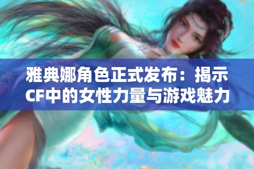 雅典娜角色正式發(fā)布：揭示CF中的女性力量與游戲魅力