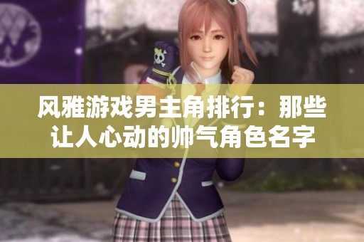 風(fēng)雅游戲男主角排行：那些讓人心動(dòng)的帥氣角色名字
