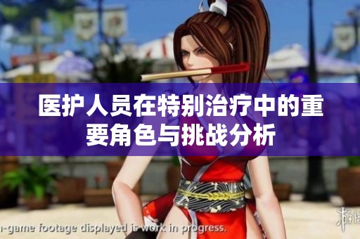 醫(yī)護(hù)人員在特別治療中的重要角色與挑戰(zhàn)分析