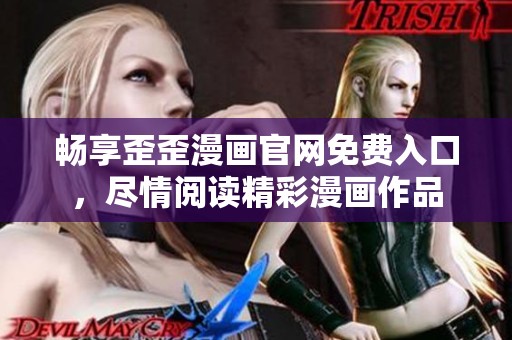 暢享歪歪漫畫官網(wǎng)免費(fèi)入口，盡情閱讀精彩漫畫作品