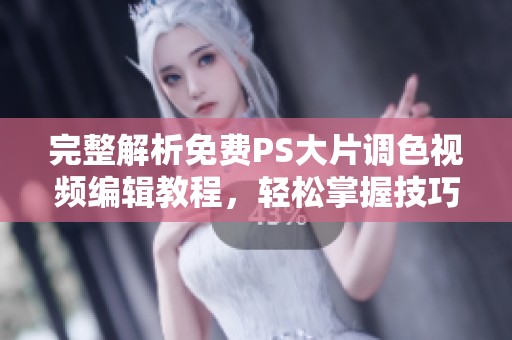完整解析免費(fèi)PS大片調(diào)色視頻編輯教程，輕松掌握技巧與過(guò)程