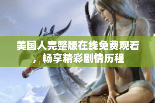 美國人完整版在線免費(fèi)觀看，暢享精彩劇情歷程