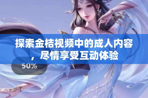 探索金桔視頻中的成人內(nèi)容，盡情享受互動體驗