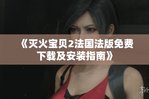 《滅火寶貝2法國法版免費(fèi)下載及安裝指南》