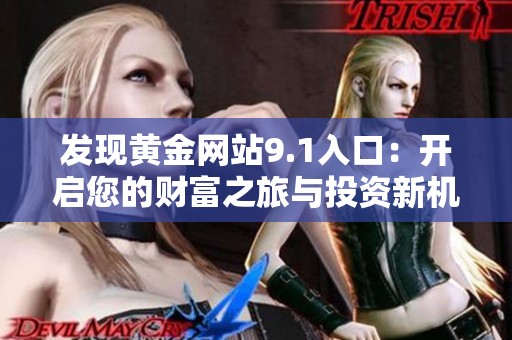 發(fā)現(xiàn)黃金網(wǎng)站9.1入口：開啟您的財(cái)富之旅與投資新機(jī)遇