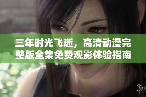 三年時光飛逝，高清動漫完整版全集免費觀影體驗指南