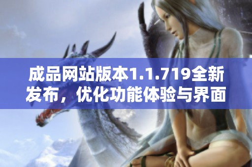 成品網(wǎng)站版本1.1.719全新發(fā)布，優(yōu)化功能體驗與界面設計