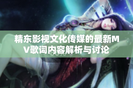 精東影視文化傳媒的最新MV歌詞內(nèi)容解析與討論