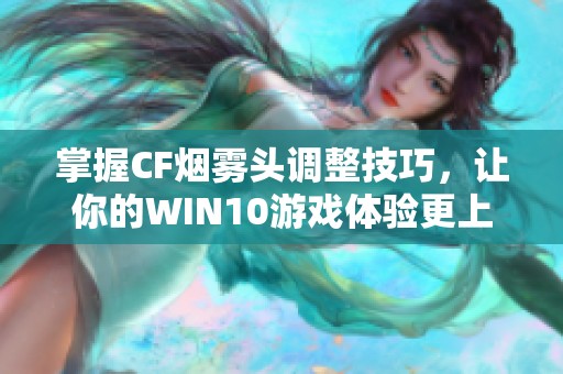 掌握CF煙霧頭調(diào)整技巧，讓你的WIN10游戲體驗(yàn)更上一層樓