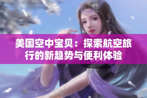 美國(guó)空中寶貝：探索航空旅行的新趨勢(shì)與便利體驗(yàn)