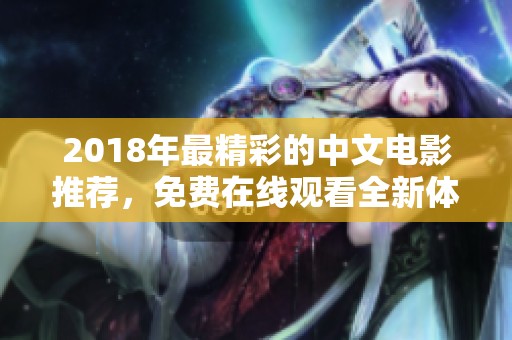 2018年最精彩的中文電影推薦，免費(fèi)在線觀看全新體驗(yàn)