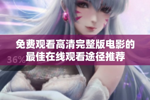 免費(fèi)觀(guān)看高清完整版電影的最佳在線(xiàn)觀(guān)看途徑推薦 免費(fèi)觀(guān)看高清完整版電影的最佳在線(xiàn)觀(guān)看途徑推薦