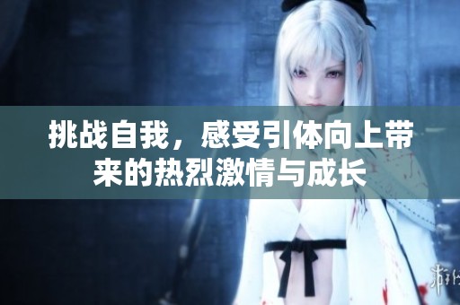 挑戰(zhàn)自我，感受引體向上帶來的熱烈激情與成長