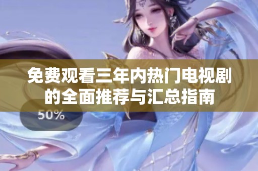 免費(fèi)觀看三年內(nèi)熱門電視劇的全面推薦與匯總指南