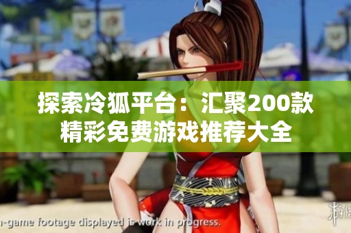 探索冷狐平臺：匯聚200款精彩免費游戲推薦大全