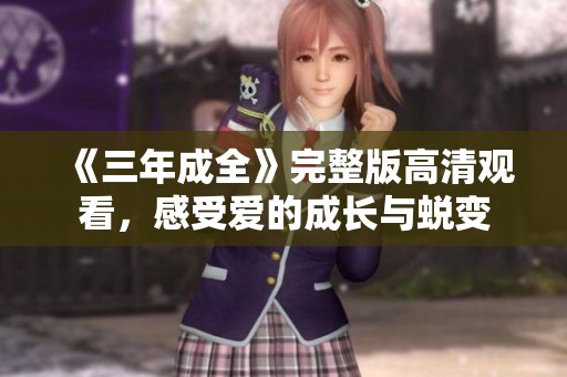 《三年成全》完整版高清觀看，感受愛的成長(zhǎng)與蛻變