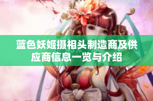 藍(lán)色妖姬攝相頭制造商及供應(yīng)商信息一覽與介紹