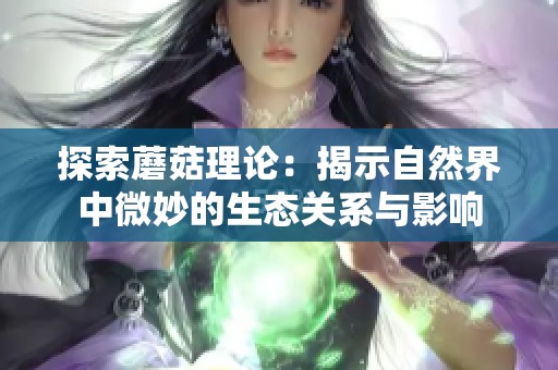 探索蘑菇理論：揭示自然界中微妙的生態(tài)關系與影響