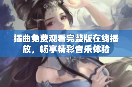 插曲免費(fèi)觀看完整版在線播放，暢享精彩音樂體驗(yàn)