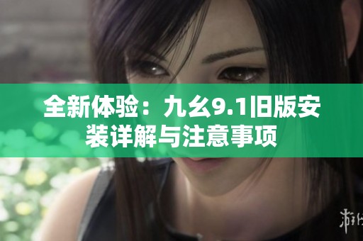 全新體驗：九幺9.1舊版安裝詳解與注意事項