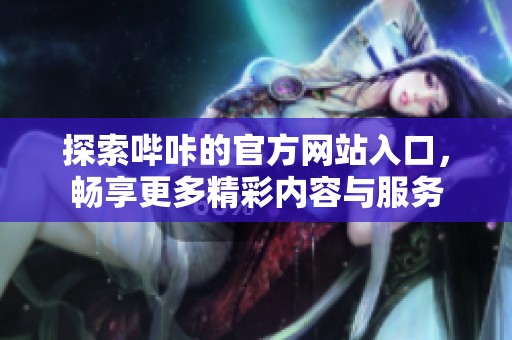 探索嗶咔的官方網(wǎng)站入口，暢享更多精彩內(nèi)容與服務(wù)