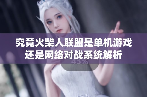 究竟火柴人聯(lián)盟是單機(jī)游戲還是網(wǎng)絡(luò)對(duì)戰(zhàn)系統(tǒng)解析 究竟火柴人聯(lián)盟是單機(jī)游戲還是網(wǎng)絡(luò)對(duì)戰(zhàn)系統(tǒng)解析