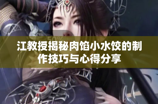 江教授揭秘肉餡小水餃的制作技巧與心得分享