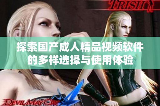 探索國(guó)產(chǎn)成人精品視頻軟件的多樣選擇與使用體驗(yàn) 探索國(guó)產(chǎn)成人精品視頻軟件的多樣選擇與使用體驗(yàn)