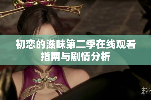 初戀的滋味第二季在線觀看指南與劇情分析
