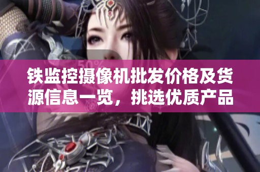 鐵監(jiān)控?cái)z像機(jī)批發(fā)價格及貨源信息一覽,挑選優(yōu)質(zhì)產(chǎn)品推薦 鐵監(jiān)控?cái)z像機(jī)批發(fā)價格及貨源信息一覽,挑選優(yōu)質(zhì)產(chǎn)品推薦