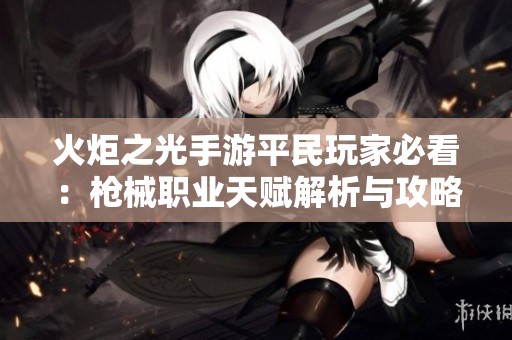 火炬之光手游平民玩家必看：槍械職業(yè)天賦解析與攻略