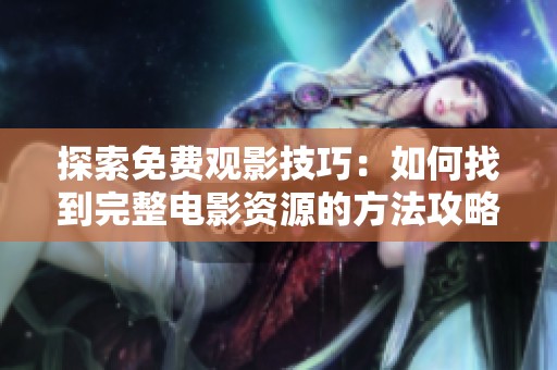 探索免費觀影技巧：如何找到完整電影資源的方法攻略