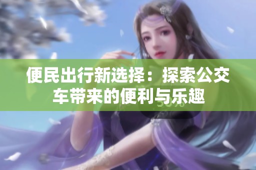便民出行新選擇：探索公交車帶來(lái)的便利與樂(lè)趣
