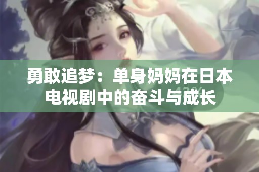 勇敢追夢：單身媽媽在日本電視劇中的奮斗與成長