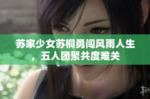 蘇家少女蘇桐勇闖風(fēng)雨人生，五人團(tuán)聚共度難關(guān)