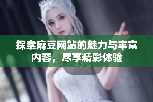 探索麻豆網(wǎng)站的魅力與豐富內(nèi)容，盡享精彩體驗(yàn)