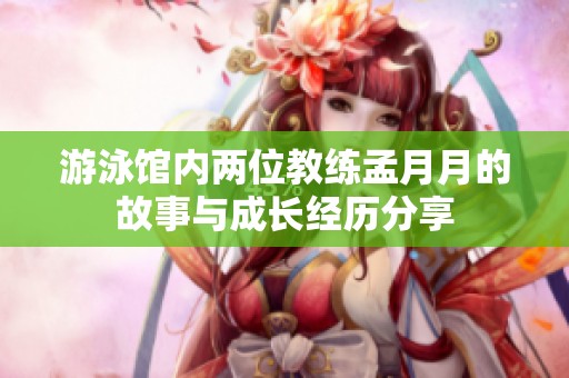 游泳館內(nèi)兩位教練孟月月的故事與成長經(jīng)歷分享