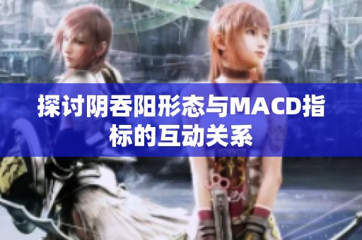 探討陰吞陽形態(tài)與MACD指標(biāo)的互動關(guān)系